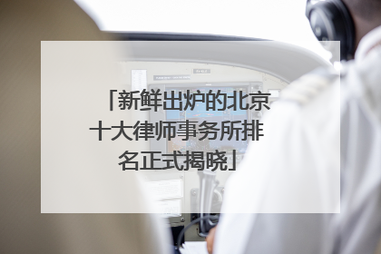 新鲜出炉的北京十大律师事务所排名正式揭晓