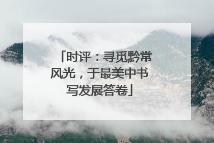 时评：寻觅黔常风光，于最美中书写发展答卷