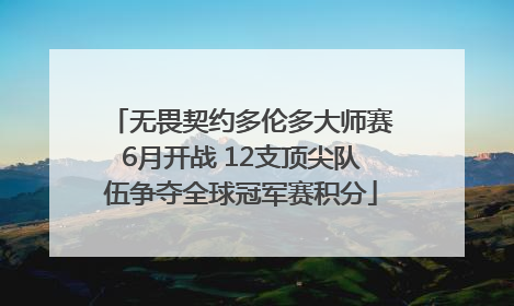 无畏契约多伦多大师赛6月开战 12支顶尖队伍争夺全球冠军赛积分