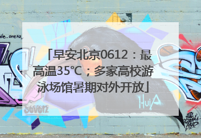 早安北京0612：最高温35℃；多家高校游泳场馆暑期对外开放