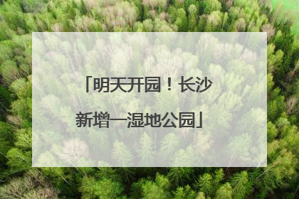 明天开园！长沙新增一湿地公园