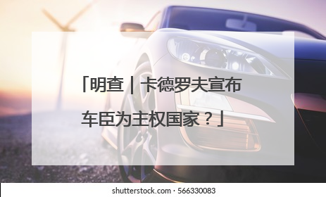 明查｜卡德罗夫宣布车臣为主权国家？