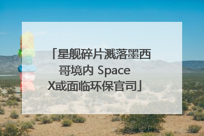 星舰碎片溅落墨西哥境内 SpaceX或面临环保官司