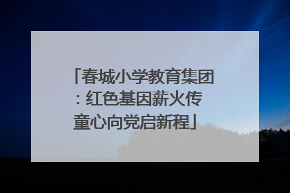 春城小学教育集团：红色基因薪火传 童心向党启新程