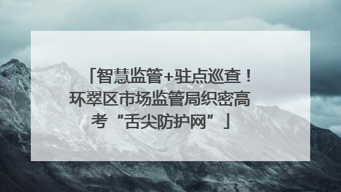 智慧监管+驻点巡查！环翠区市场监管局织密高考“舌尖防护网”