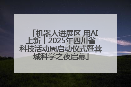 机器人进展区 用AI上新丨2025年四川省科技活动周启动仪式暨蓉城科学之夜启幕