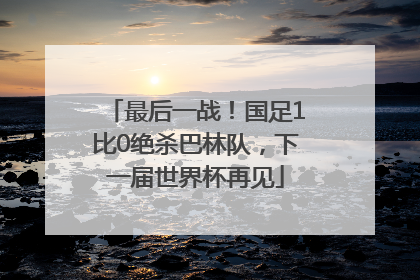 最后一战！国足1比0绝杀巴林队，下一届世界杯再见