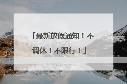 最新放假通知！不调休！不限行！