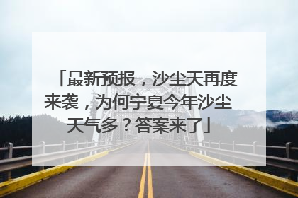 最新预报，沙尘天再度来袭，为何宁夏今年沙尘天气多？答案来了
