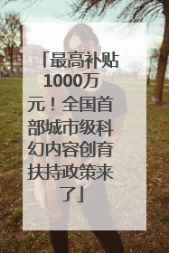 最高补贴1000万元！全国首部城市级科幻内容创育扶持政策来了