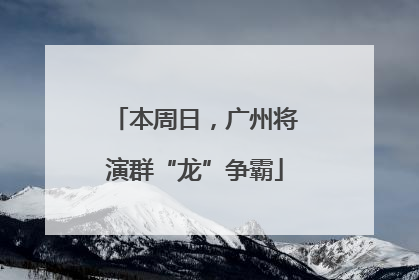 本周日，广州将演群“龙”争霸