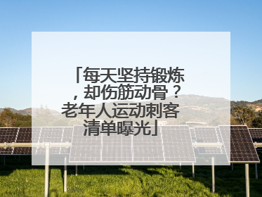 每天坚持锻炼，却伤筋动骨？老年人运动刺客清单曝光