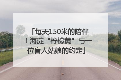 每天150米的陪伴！海淀“柠檬黄”与一位盲人姑娘的约定