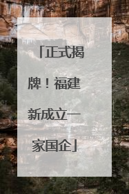 正式揭牌！福建新成立一家国企