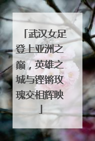 武汉女足登上亚洲之巅，英雄之城与铿锵玫瑰交相辉映