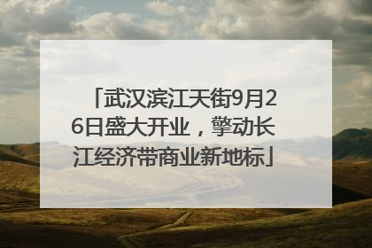 武汉滨江天街9月26日盛大开业，擎动长江经济带商业新地标