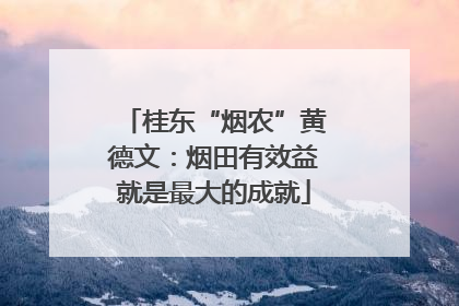 桂东“烟农”黄德文：烟田有效益就是最大的成就