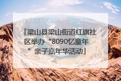 梁山县梁山街道红旗社区举办“8090忆童年”亲子嘉年华活动