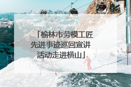 榆林市劳模工匠先进事迹巡回宣讲活动走进横山