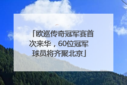 欧巡传奇冠军赛首次来华，60位冠军球员将齐聚北京