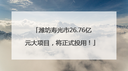 潍坊寿光市26.76亿元大项目，将正式投用！