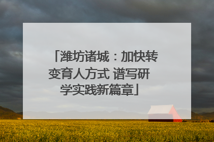 潍坊诸城：加快转变育人方式 谱写研学实践新篇章