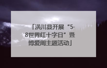 潢川县开展“5·8世界红十字日”暨博爱周主题活动