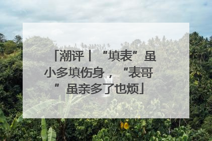 潮评丨“填表”虽小多填伤身，“表哥”虽亲多了也烦