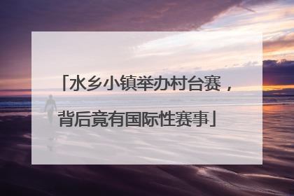 水乡小镇举办村台赛，背后竟有国际性赛事