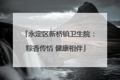 永定区新桥镇卫生院：粽香传情 健康相伴