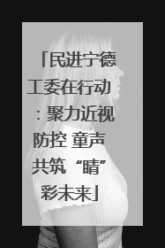 民进宁德工委在行动：聚力近视防控 童声共筑“睛”彩未来