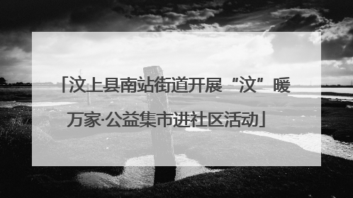 汶上县南站街道开展“汶”暖万家·公益集市进社区活动