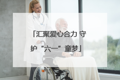 汇聚爱心合力 守护“六一”童梦