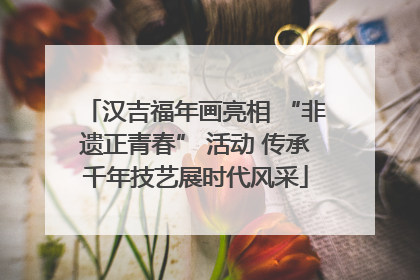 汉吉福年画亮相 “非遗正青春” 活动 传承千年技艺展时代风采