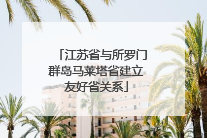 江苏省与所罗门群岛马莱塔省建立友好省关系