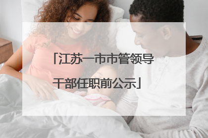 江苏一市市管领导干部任职前公示