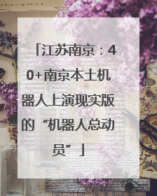 江苏南京:40+南京本土机器人上演现实版的“机器人总动员”
