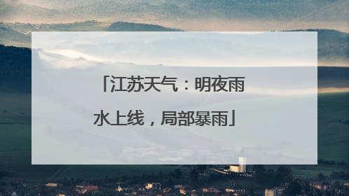 江苏天气：明夜雨水上线，局部暴雨