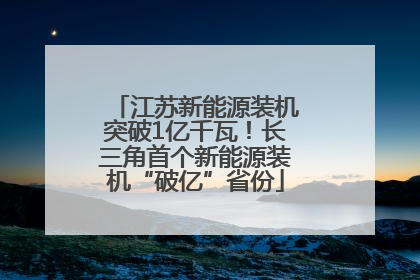 江苏新能源装机突破1亿千瓦！长三角首个新能源装机“破亿”省份