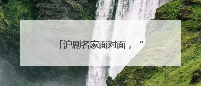 沪剧名家面对面，“美育大课堂”与您共赏“敦煌女儿”的故事