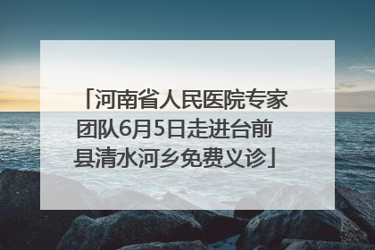 河南省人民医院专家团队6月5日走进台前县清水河乡免费义诊