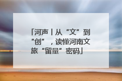 河声丨从“文”到“创”，读懂河南文旅“留量”密码