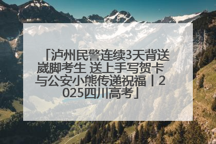 泸州民警连续3天背送崴脚考生 送上手写贺卡与公安小熊传递祝福丨2025四川高考