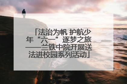 法治为帆 护航少年“六一”逐梦之旅——兰铁中院开展送法进校园系列活动