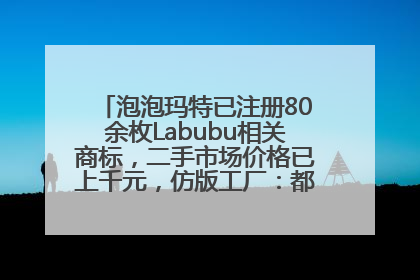 泡泡玛特已注册80余枚Labubu相关商标，二手市场价格已上千元，仿版工厂：都在欠货，根本不够分