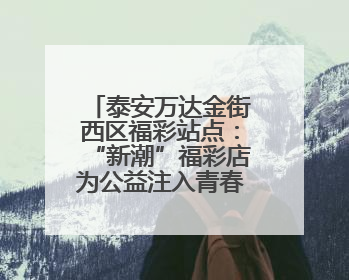 泰安万达金街西区福彩站点：“新潮”福彩店为公益注入青春正能量
