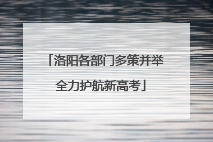洛阳各部门多策并举 全力护航新高考