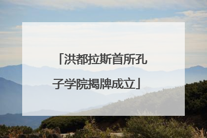 洪都拉斯首所孔子学院揭牌成立