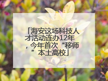 海安这场科技人才活动连办12年，今年首次“移师”本土高校