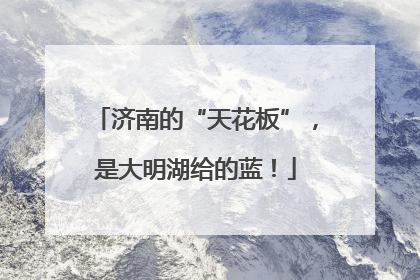 济南的“天花板”，是大明湖给的蓝！